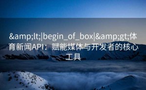 <|begin_of_box|>体育新闻API：赋能媒体与开发者的核心工具