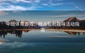 中班体育游戏：抢占轮胎趣味活动指南