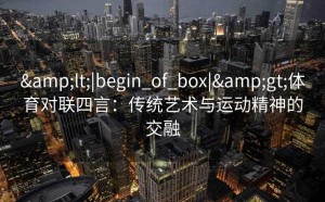 <|begin_of_box|>体育对联四言：传统艺术与运动精神的交融