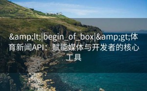 <|begin_of_box|>体育新闻API：赋能媒体与开发者的核心工具