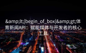 <|begin_of_box|>体育新闻API：赋能媒体与开发者的核心工具