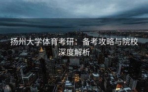 扬州大学体育考研：备考攻略与院校深度解析