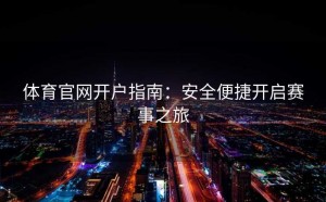 体育官网开户指南：安全便捷开启赛事之旅