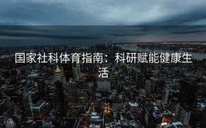 国家社科体育指南：科研赋能健康生活