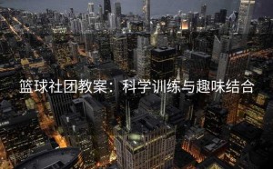 篮球社团教案：科学训练与趣味结合