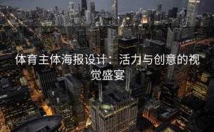 体育主体海报设计：活力与创意的视觉盛宴