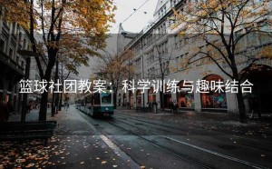 篮球社团教案：科学训练与趣味结合