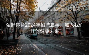 弘健体育2024年招聘启事：加入我们共创健康未来