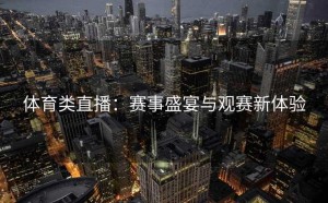 体育类直播：赛事盛宴与观赛新体验