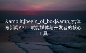 <|begin_of_box|>体育新闻API：赋能媒体与开发者的核心工具