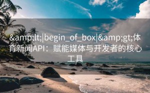 <|begin_of_box|>体育新闻API：赋能媒体与开发者的核心工具