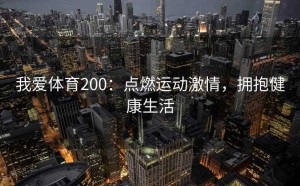 我爱体育200：点燃运动激情，拥抱健康生活