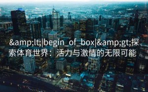 <|begin_of_box|>探索体育世界：活力与激情的无限可能  