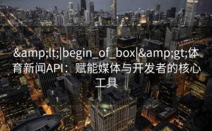 <|begin_of_box|>体育新闻API：赋能媒体与开发者的核心工具