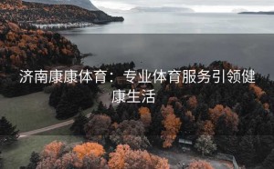 济南康康体育：专业体育服务引领健康生活  