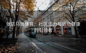 张店马尚体育：社区活力与运动健康的引领者
