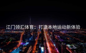 江门领汇体育：打造本地运动新体验