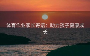 体育作业家长寄语：助力孩子健康成长