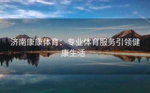 济南康康体育：专业体育服务引领健康生活  