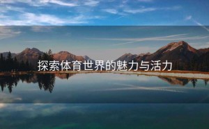 探索体育世界的魅力与活力