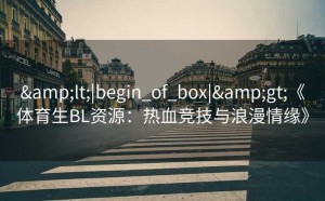 &lt;|begin_of_box|&gt;《体育生BL资源：热血竞技与浪漫情缘》