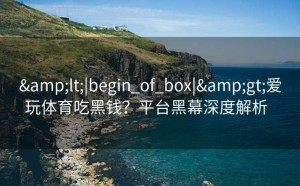 <|begin_of_box|>爱玩体育吃黑钱？平台黑幕深度解析  
