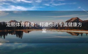 龙熙体育健身：打造你的专属健康方案