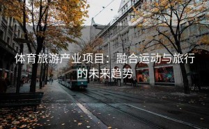 体育旅游产业项目：融合运动与旅行的未来趋势