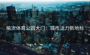 榆次体育公园大门：城市活力新地标