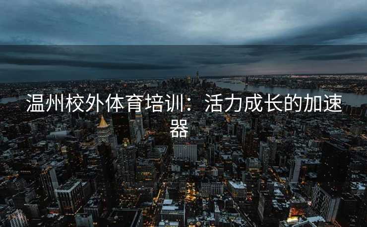 温州校外体育培训：活力成长的加速器  