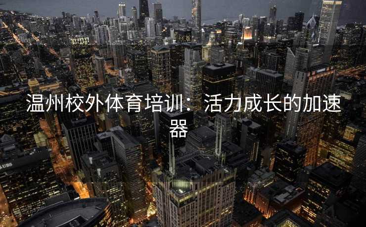 温州校外体育培训：活力成长的加速器  