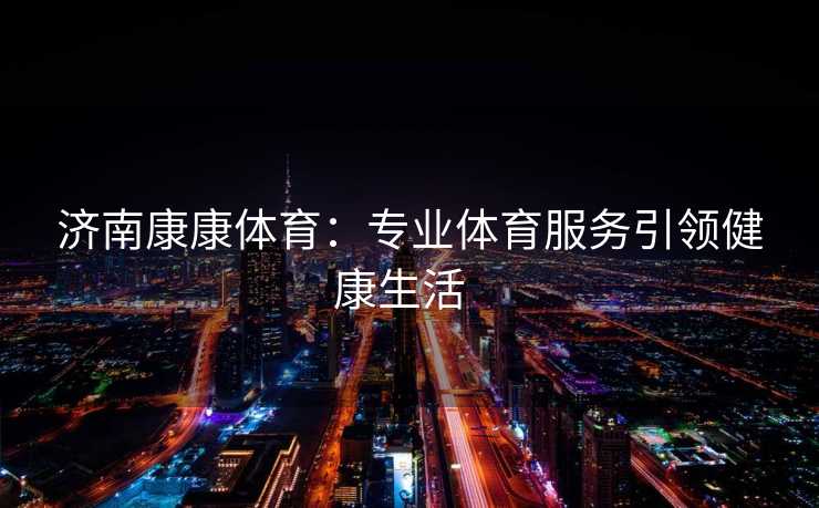 济南康康体育：专业体育服务引领健康生活  
