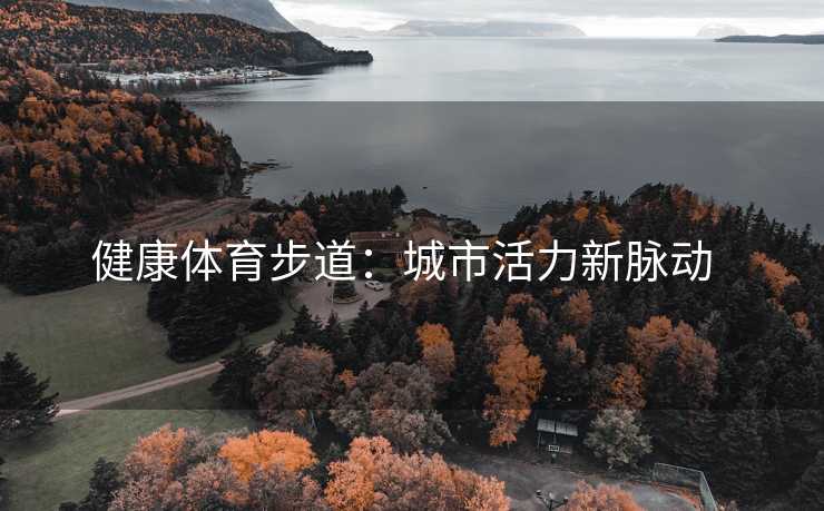 健康体育步道：城市活力新脉动  
