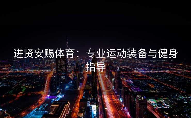进贤安赐体育：专业运动装备与健身指导