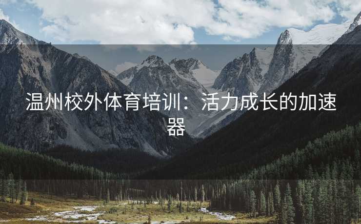 温州校外体育培训：活力成长的加速器  