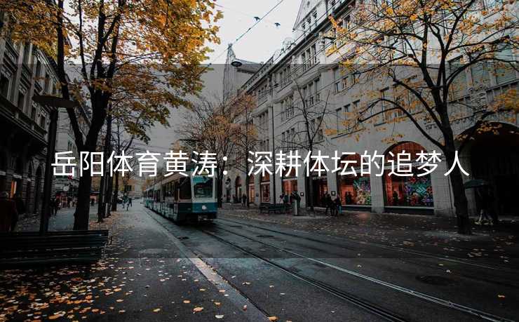 岳阳体育黄涛：深耕体坛的追梦人