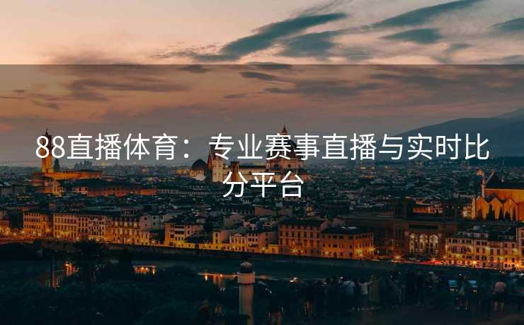 88直播体育：专业赛事直播与实时比分平台