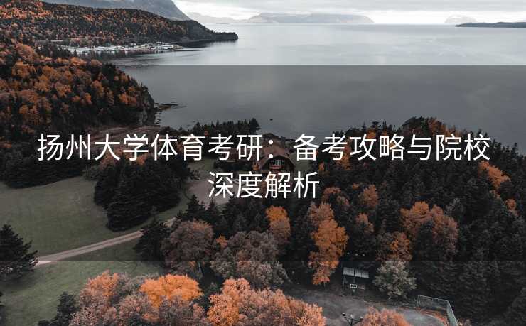 扬州大学体育考研：备考攻略与院校深度解析