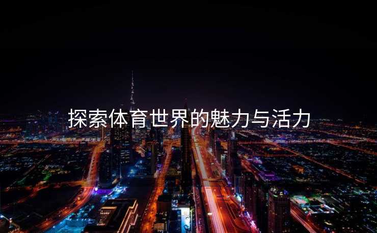 探索体育世界的魅力与活力