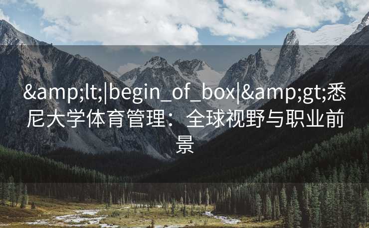 &lt;|begin_of_box|&gt;悉尼大学体育管理：全球视野与职业前景