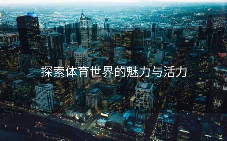 探索体育世界的魅力与活力