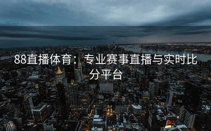 88直播体育：专业赛事直播与实时比分平台
