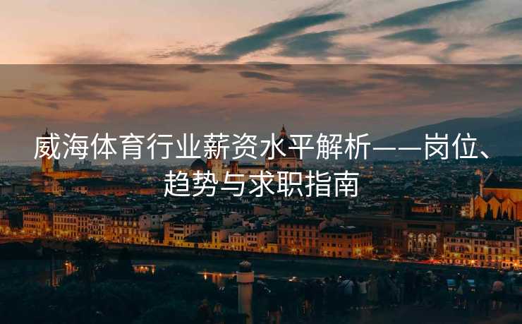 威海体育行业薪资水平解析——岗位、趋势与求职指南