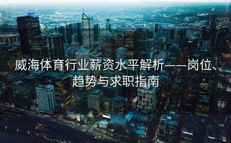 威海体育行业薪资水平解析——岗位、趋势与求职指南