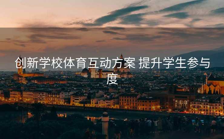 创新学校体育互动方案 提升学生参与度