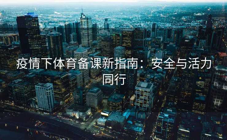 疫情下体育备课新指南：安全与活力同行