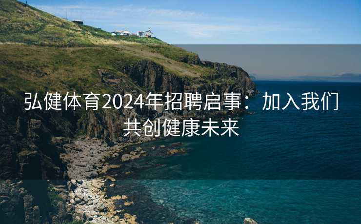 弘健体育2024年招聘启事：加入我们共创健康未来