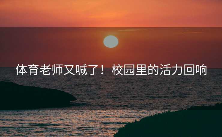 体育老师又喊了！校园里的活力回响