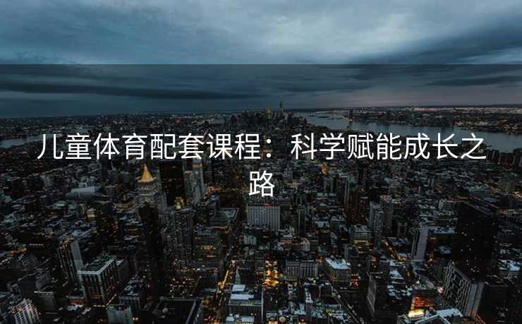 儿童体育配套课程：科学赋能成长之路
