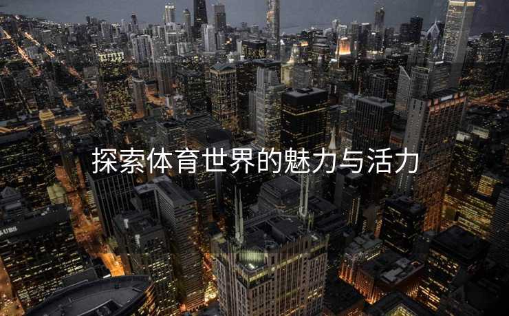 探索体育世界的魅力与活力